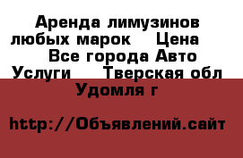 Аренда лимузинов любых марок. › Цена ­ 600 - Все города Авто » Услуги   . Тверская обл.,Удомля г.